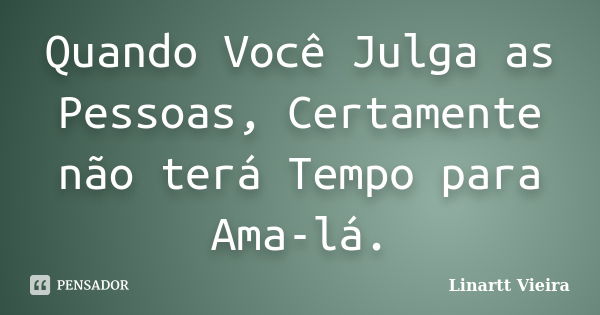 Quando Você Julga as Pessoas, Certamente não terá Tempo para Ama-lá.... Frase de Linartt Vieira.