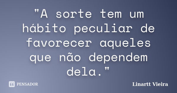 "A sorte tem um hábito peculiar de favorecer aqueles que não dependem dela."... Frase de Linartt Vieira.