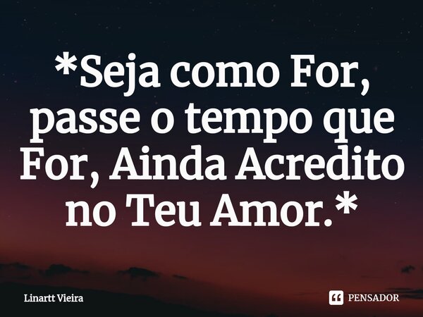 ⁠*Seja como For, passe o tempo que For, Ainda Acredito no Teu Amor.*... Frase de Linartt Vieira.
