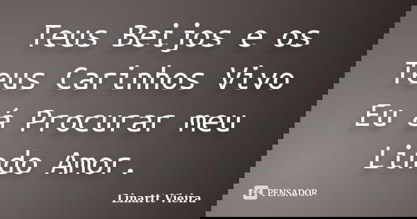Teus Beijos e os Teus Carinhos Vivo Eu á Procurar meu Lindo Amor.... Frase de Linartt Vieira.