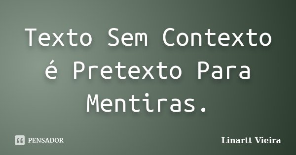 Texto Sem Contexto é Pretexto Para Mentiras.... Frase de Linartt Vieira.