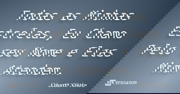 Todas as Minhas Estrelas, Eu Chamo Pelo seu Nome e Elas Mim Atendem.... Frase de Linartt Vieira.