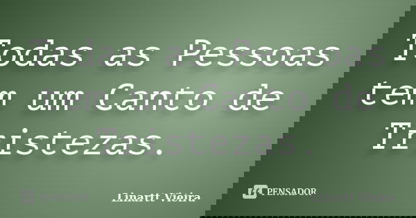 Todas as Pessoas tem um Canto de Tristezas.... Frase de Linartt Vieira.