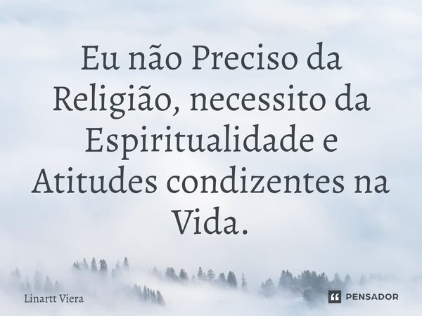 ⁠Eu não Preciso da Religião, necessito da Espiritualidade e Atitudes condizentes na Vida.... Frase de Linartt Viera.