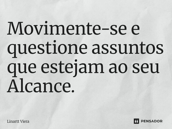 Movimente-se e questione assuntos que estejam ao seu Alcance.... Frase de Linartt Viera.