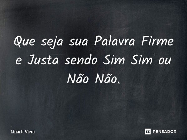 Que seja sua Palavra Firme e Justa sendo Sim Sim ou Não Não.⁠... Frase de Linartt Viera.