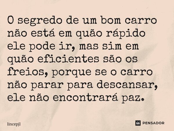 ⁠”O segredo de um bom carro não está em quão rápido ele pode ir, mas sim em quão eficientes são os freios, porque se o carro não parar para descansar, ele não e... Frase de lincepjl.