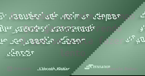 Eu roubei de mim o tempo Que gastei correndo O que se podia fazer lento... Frase de Lincoln Bohac.