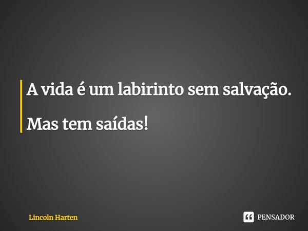 ⁠A vida é um labirinto sem salvação. Mas tem saídas!... Frase de Lincoln Harten.