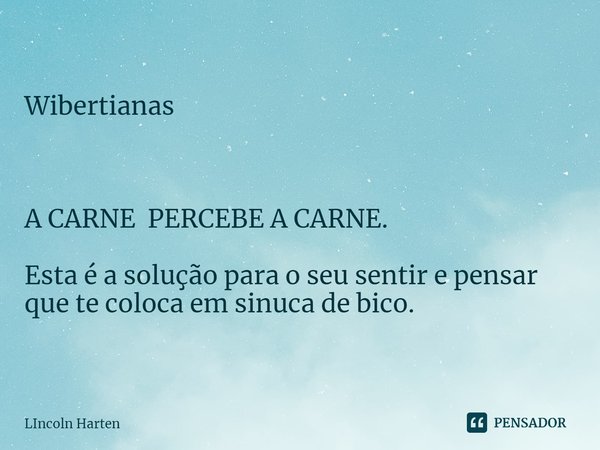 ⁠Wibertianas A CARNE PERCEBE A CARNE. Esta é a solução para o seu sentir e pensar que te coloca em sinuca de bico.... Frase de Lincoln Harten.