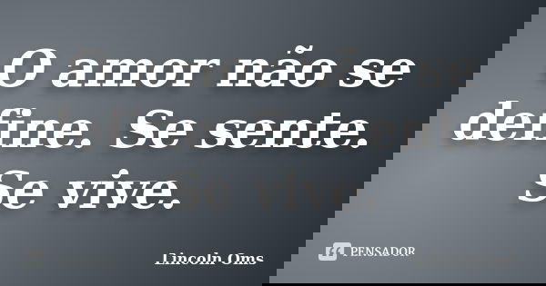 O amor não se define. Se sente. Se vive.... Frase de Lincoln Oms.