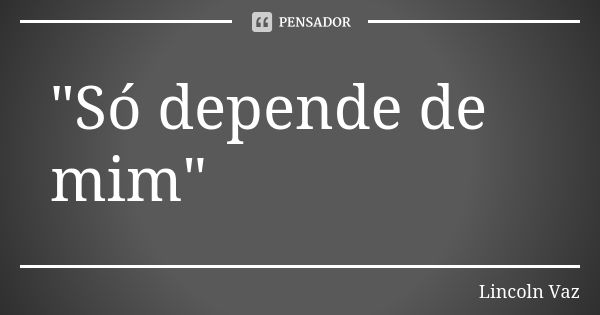 "Só depende de mim"... Frase de Lincoln vaz.