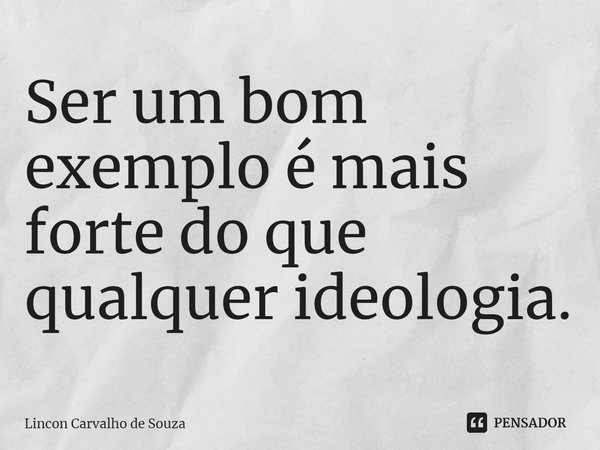 ⁠Ser um bom exemplo é mais forte do que qualquer ideologia.... Frase de Lincon Carvalho de Souza.