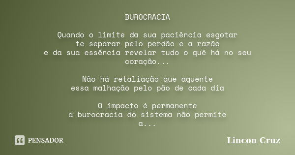 BUROCRACIA Quando o limite da sua paciência esgotar te separar pelo perdão e a razão e da sua essência revelar tudo o quê há no seu coração... Não há retaliação... Frase de Lincon Cruz.