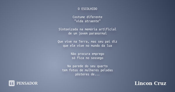 O ESCOLHIDO Costume diferente “vida atraente” Sintonizada na memória artificial de um jovem paranormal Que vive na Terra, mas seu pai diz que ele vive no mundo ... Frase de Lincon Cruz.