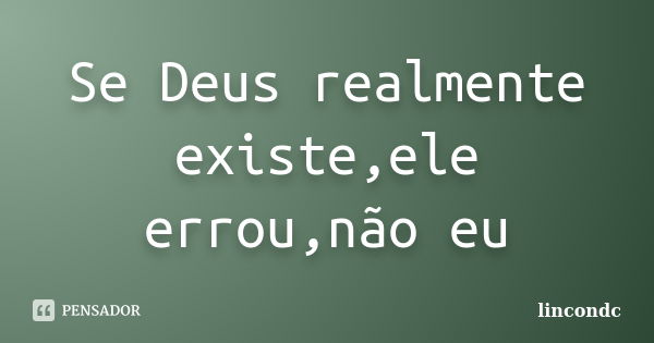 Se Deus realmente existe,ele errou,não eu... Frase de lincondc.