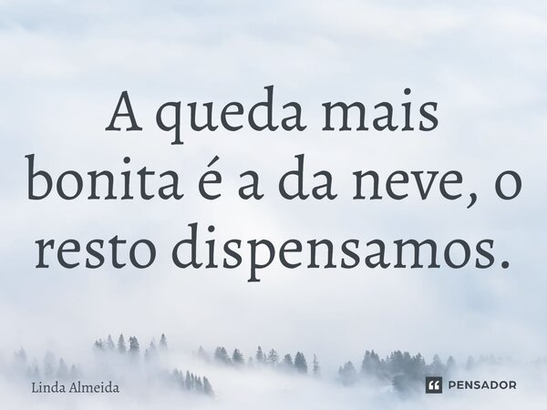 ⁠A queda mais bonita é a da neve, o resto dispensamos.... Frase de Linda Almeida.
