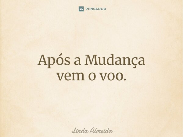 ⁠Após a Mudança vem o voo.... Frase de Linda Almeida.