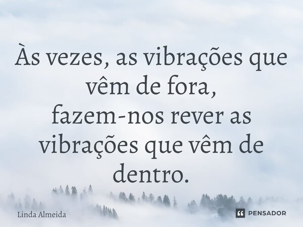 ⁠Às vezes, as vibrações que vêm de fora, fazem-nos rever as vibrações que vêm de dentro.... Frase de Linda Almeida.