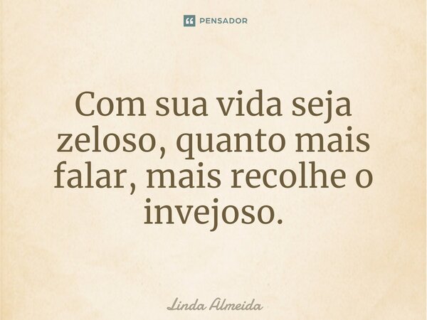 ⁠Com sua vida seja zeloso, quanto mais falar, mais recolhe o invejoso.... Frase de Linda Almeida.