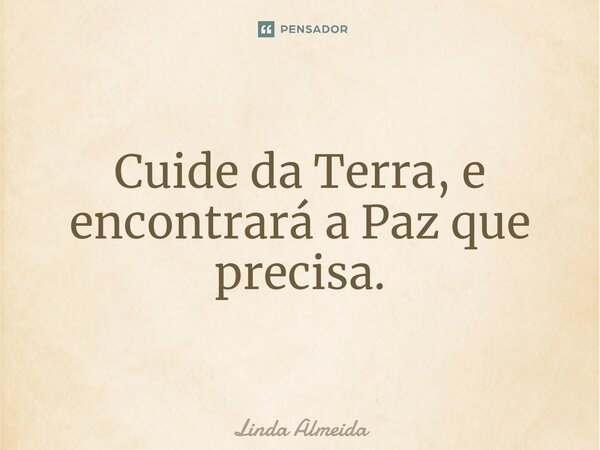 ⁠Cuide da Terra, e encontrará a Paz que precisa.... Frase de Linda Almeida.