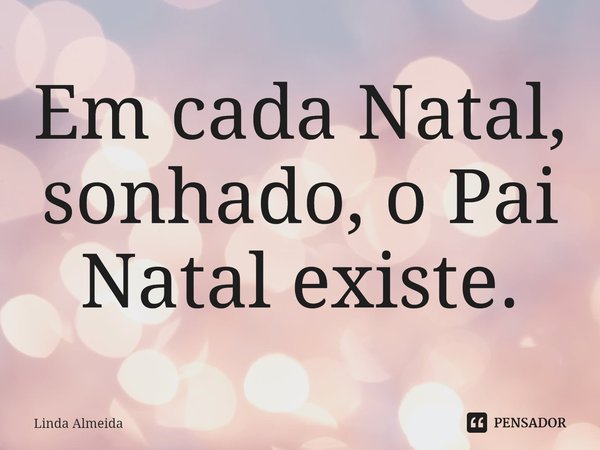 ⁠Em cada Natal, sonhado, o Pai Natal existe.... Frase de Linda Almeida.