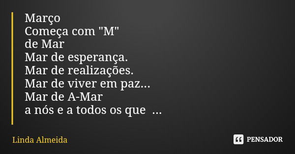 Março Começa com "M" de Mar Mar de esperança. Mar de realizações. Mar de viver em paz... Mar de A-Mar a nós e a todos os que nos rodeiam.... Frase de Linda Almeida.