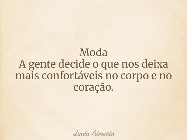 Moda A gente decide o que nos deixa mais confortáveis no corpo e no coração.... Frase de Linda Almeida.