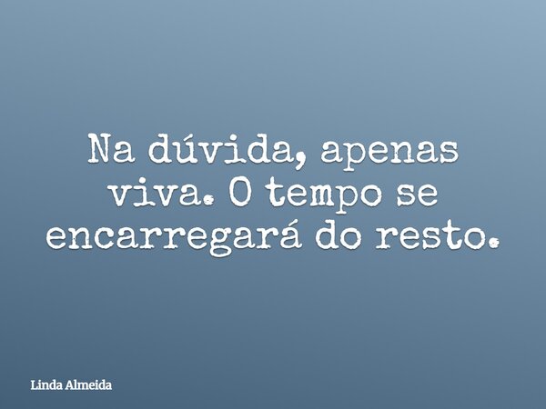 Na dúvida, apenas viva.O tempo se encarregará do resto.... Frase de Linda Almeida.