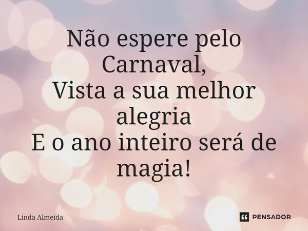 ⁠Não espere pelo Carnaval, Vista a sua melhor alegria E o ano inteiro será de magia!... Frase de Linda Almeida.