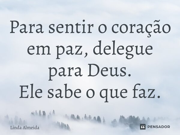 ⁠Para sentir o coração em paz, delegue para Deus. Ele sabe o que faz.... Frase de Linda Almeida.
