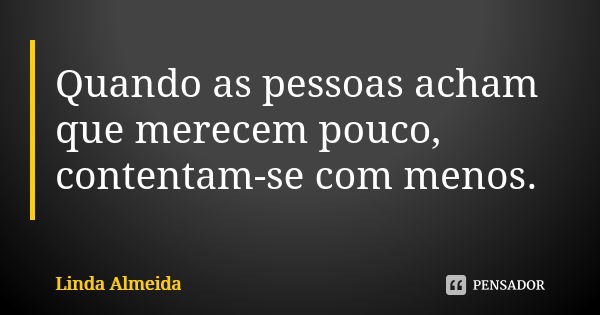 Quando as pessoas acham que merecem pouco, contentam-se com menos.... Frase de Linda Almeida.