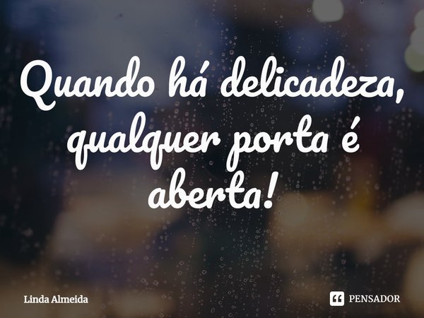 ⁠Quando há delicadeza, qualquer porta é aberta!... Frase de Linda Almeida.