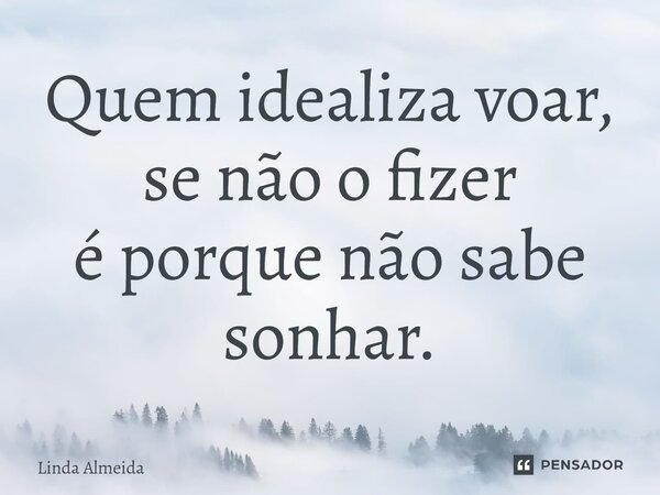 ⁠Quem idealiza voar, se não o fizer é porque não sabe sonhar.... Frase de Linda Almeida.