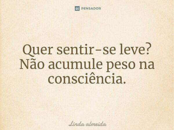 ⁠Quer sentir-se leve? Não acumule peso na consciência.... Frase de Linda Almeida.