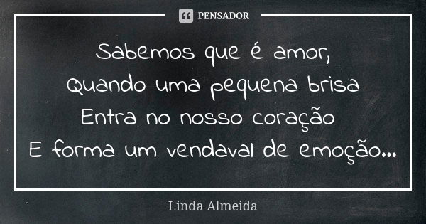 Sabemos que é amor, Quando uma pequena brisa Entra no nosso coração E forma um vendaval de emoção...... Frase de Linda Almeida.