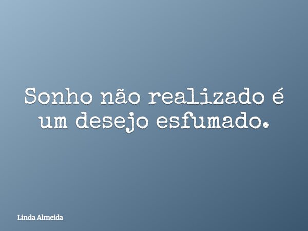 Sonho não realizado é um desejo esfumado.... Frase de Linda Almeida.