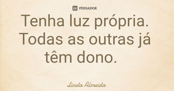 Tenha luz própria. Todas as outras já têm dono.... Frase de Linda Almeida.