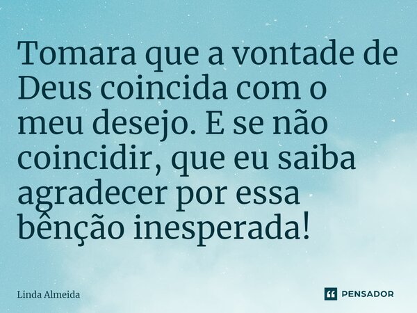 ⁠Tomara que a vontade de Deus coincida com o meu desejo. E se não coincidir, que eu saiba agradecer por essa bênção inesperada!... Frase de Linda Almeida.
