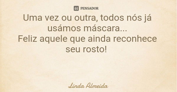Uma vez ou outra, todos nós já usámos máscara... Feliz aquele que ainda reconhece seu rosto!... Frase de Linda Almeida.