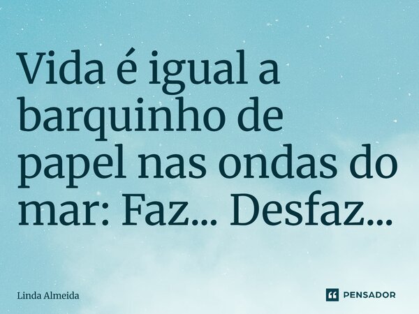 ⁠Vida é igual a barquinho de papel nas ondas do mar: Faz... Desfaz...... Frase de Linda Almeida.