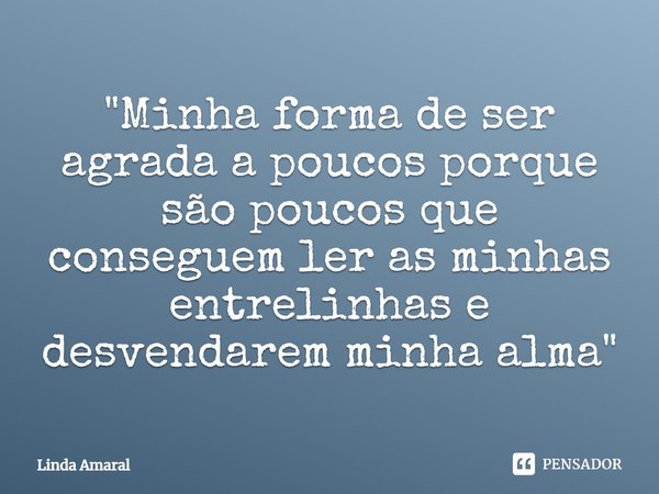 ⁠"Minha forma de ser agrada a poucos porque são poucos que conseguem ler as minhas entrelinhas e desvendarem minha alma"... Frase de Linda Amaral.