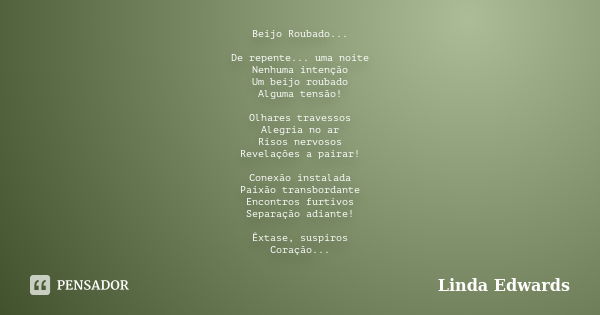 Beijo Roubado... De repente... uma noite Nenhuma intenção Um beijo roubado Alguma tensão! Olhares travessos Alegria no ar Risos nervosos Revelações a pairar! Co... Frase de Linda Edwards.