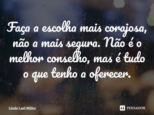 ⁠Faça a escolha mais corajosa, não a mais segura. Não é o melhor conselho, mas é tudo o que tenho a oferecer.... Frase de Linda Lael Miller.