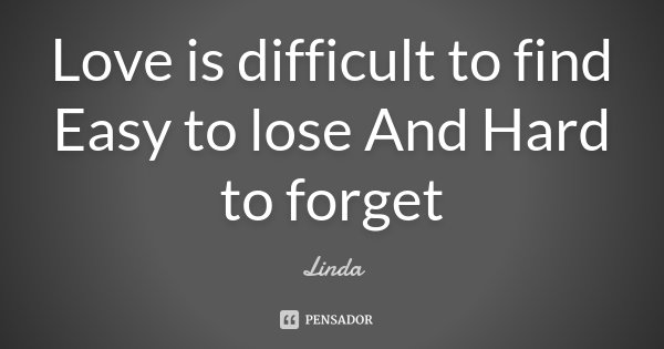 Love is difficult to find Easy to lose And Hard to forget... Frase de Linda.