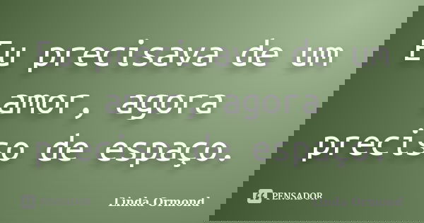 Eu precisava de um amor, agora preciso de espaço.... Frase de Linda Ormond.