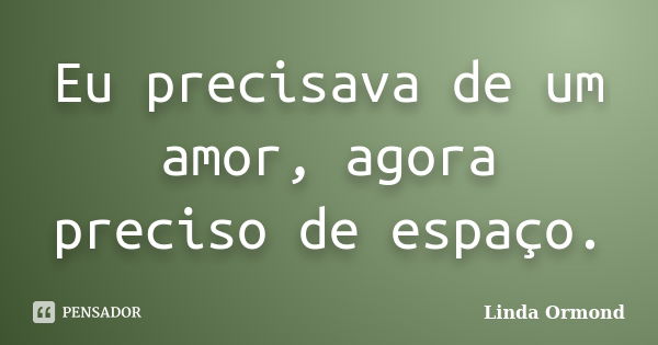 Eu precisava de um amor, agora preciso de espaço.... Frase de Linda Ormond.