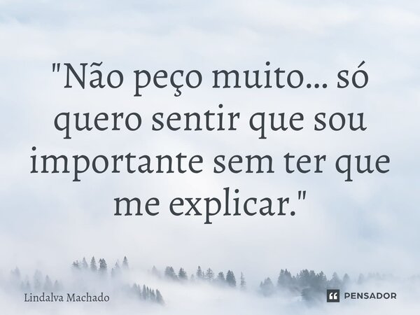 "Não peço muito… só quero sentir que sou importante sem ter que me explicar."... Frase de Lindalva machado.