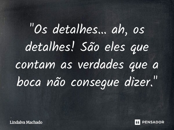 ⁠"Os detalhes… ah, os detalhes! São eles que contam as verdades que a boca não consegue dizer."... Frase de Lindalva machado.