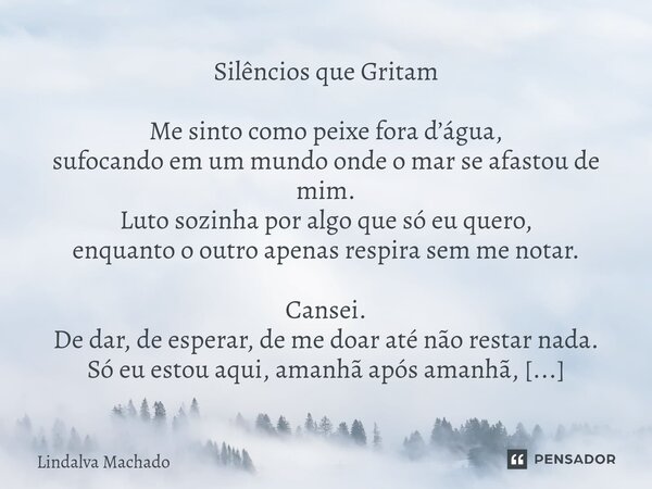 ⁠Silêncios que Gritam Me sinto como peixe fora d’água, sufocando em um mundo onde o mar se afastou de mim. Luto sozinha por algo que só eu quero, enquanto o out... Frase de Lindalva machado.